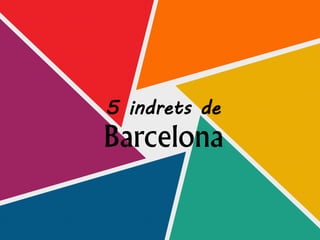 5 indrets de
Barcelona
 