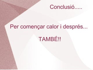 Conclusió.....


Per començar calor i després...

           TAMBÉ!!
 