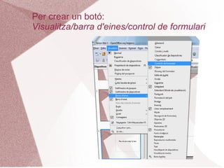 Per crear un botó:
Visualitza/barra d'eines/control de formulari
 