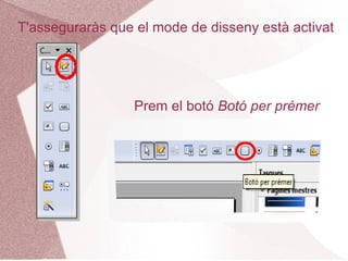 T'asseguraràs que el mode de disseny està activat




                  Prem el botó Botó per prémer
 