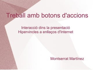 Treball amb botons d'accions
      Interacció dins la presentació
    Hipervincles a enllaços d'Internet




                       Montserrat Martínez
 