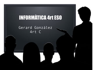 INFORMÀTICA 4rt ESO 
Gerard González 
4rt C 
 