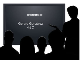 INFORMÀTICA 4rt ESO
Gerard González
4rt C
 