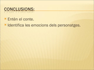  Entèn el conte.
 Identifica les emocions dels personatges.
 