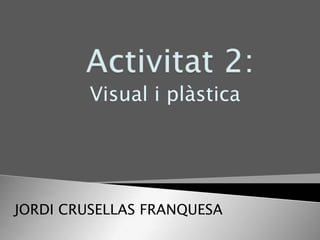 Visual i plàstica




JORDI CRUSELLAS FRANQUESA
 