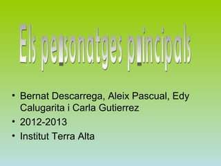 • Bernat Descarrega, Aleix Pascual, Edy
  Calugarita i Carla Gutierrez
• 2012-2013
• Institut Terra Alta
 
