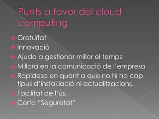  Gratuïtat
 Innovació
 Ajuda a gestionar millor el temps
 Millora en la comunicació de l’empresa
 Rapidesa en quant a que no hi ha cap
  tipus d’instal.lació ni actualitzacions.
 Facilitat de l’ús.
 Certa “Seguretat”
 