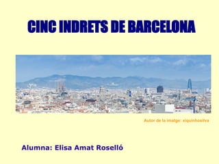 CINC INDRETS DE BARCELONA
Autor de la imatge: xiquinhosilva
Alumna: Elisa Amat Roselló
 