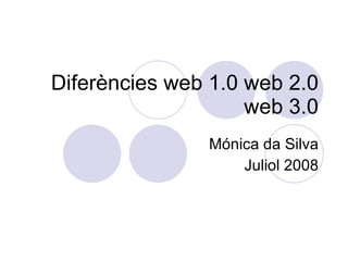 Diferències web 1.0 web 2.0 web 3.0 Mónica da Silva Juliol 2008 