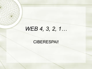 WEB 4, 3, 2, 1…

  CIBERESPAI!
 