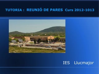 TUTORIA :  REUNIÓ DE PARES   Curs 2012-1013 IES  Llucmajor 