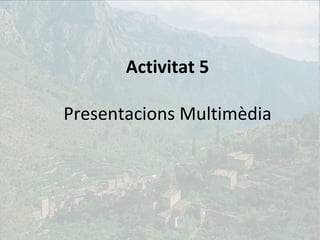 Activitat 5 Presentacions Multimèdia 