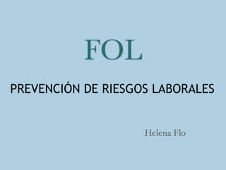 FOL
PREVENCIÓN DE RIESGOS LABORALES
Helena Flo
 
