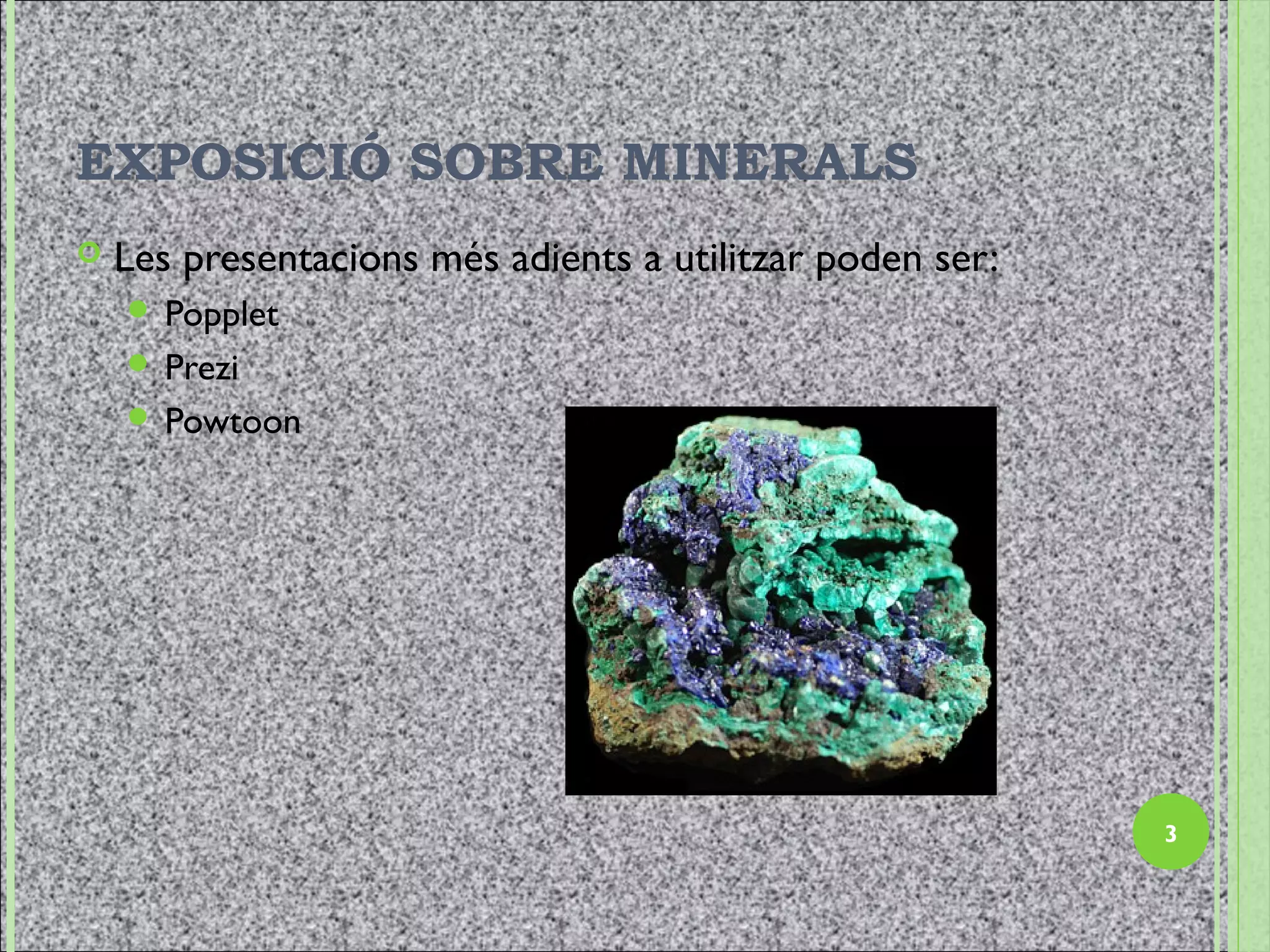 EXPOSICIÓ SOBRE MINERALS
   Les presentacions més adients a utilitzar poden ser:
     Popplet
     Prezi
     Powtoon




                                                           3
 