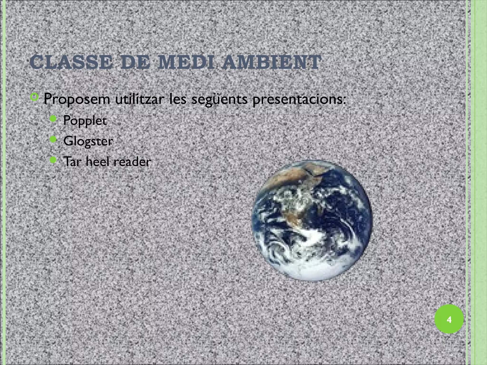 CLASSE DE MEDI AMBIENT
   Proposem utilitzar les següents presentacions:
     Popplet
     Glogster
     Tar   heel reader




                                                     4
 