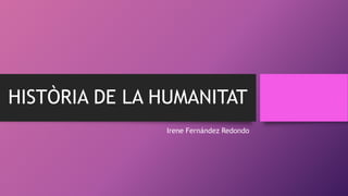 HISTÒRIA DE LA HUMANITAT
Irene Fernández Redondo
 