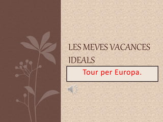 Tour per Europa.
LES MEVES VACANCES
IDEALS
 