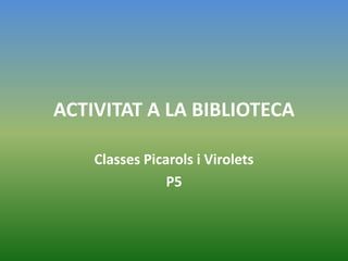 ACTIVITAT A LA BIBLIOTECA

    Classes Picarols i Virolets
                P5
 