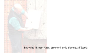 Ens visita l’Ernest Altés, escultor i antic alumne, a l’Escola
 