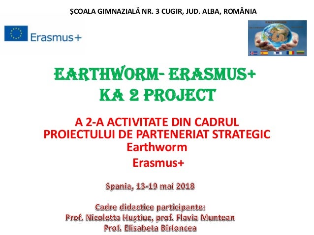 Earthworm- Erasmus+
Ka 2 Project
A 2-A ACTIVITATE DIN CADRUL
PROIECTULUI DE PARTENERIAT STRATEGIC
Earthworm
Erasmus+
ȘCOAL...