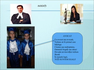 AVOCA IȚ
AVOCAT
Ca avocat sau avocată,
Trebuie să fii primul care
în elege.ț
Cinstea sau nedreptatea,
Oameniii boga i sau săraciț
Dovada nevinovă iei trebuieț
făcută.
În numele legii,
TO I SUNTEM EGALI!Ț
 