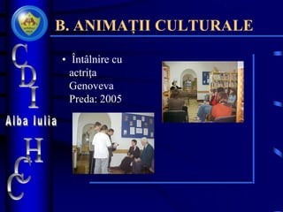 B. ANIMAȚII CULTURALE
• Întâlnire cu
actriţa
Genoveva
Preda: 2005
 