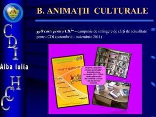 B. ANIMAȚII CULTURALE
„O carte pentru CDI“ – campanie de strângere de cărţi de actualitate
pentru CDI (octombrie – noiembrie 2011)
 