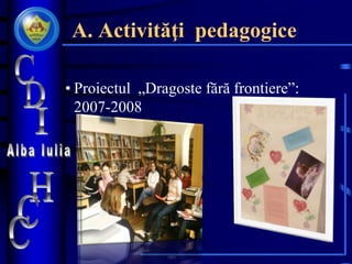 A. Activităţi pedagogice
• Proiectul „Dragoste fără frontiere”:
2007-2008
 