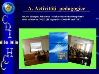 A. Activităţi pedagogice
Project bilingve: Alba Iulia - capitale culturale européenne
de la culture en 2020? (15 septembrie 2011-30 mai 2012)
 