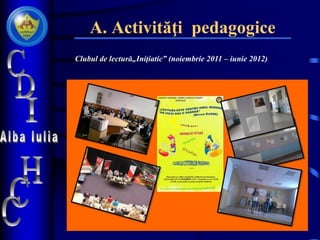 A. Activităţi pedagogice
Clubul de lectură„Iniţiatic‟ (noiembrie 2011 – iunie 2012)
 