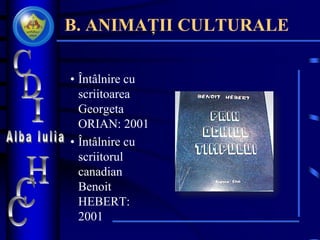B. ANIMAȚII CULTURALE
• Întâlnire cu
scriitoarea
Georgeta
ORIAN: 2001
• Întâlnire cu
scriitorul
canadian
Benoit
HEBERT:
2001
 