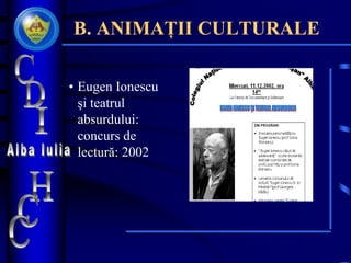 B. ANIMAȚII CULTURALE
• Eugen Ionescu
şi teatrul
absurdului:
concurs de
lectură: 2002
 