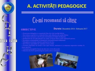 OBIECTIVE
• Promovarea dialogului şi a comunicării între elevi din localităţi diferite;
• Dezvoltarea cooperării şi a colaborării între cadre didactice din unităţi diferite;
• O mai bună cunoaştere a elevilor prin intermediul activităţilor desfăşurate;
• Desfăşurarea de activităţi educative în comun, la fiecare dintre şcolile implicate în proiect;
• Încurajarea corespondenţei la distanţă prin intermediul poștei tradiționale;
• Îmbogăţirea orizontului cultural şi spiritual al elevilor;
• Dezvoltarea capacităților de exprimare scrisă și orală;
• Formarea deprinderii de lectură a unei opere literare, analizarea ei și redactarea impresiilor rezultate, în
forme specifice;
• Cunoaștera procupărilor literare ale altor elevi, de la altă școală;
• Educarea elevilor în spiritul dragostei pentru carte şi cunoaştere.
A. ACTIVITĂȚI PEDAGOGICE
 