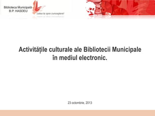  

Activitățile culturale ale Bibliotecii Municipale
în mediul electronic.

23 octombrie, 2013

 