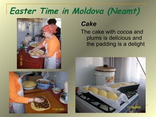Easter Time in Moldova (Neamt)
Cake
The cake with cocoa and
plums is delicious and
the padding is a delight
 