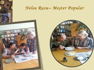 Nelea Rusu– Meşter Popular
 