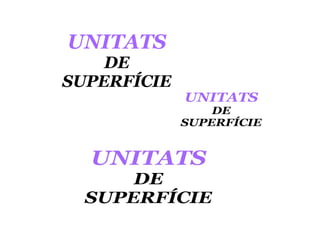UNITATS
DE
SUPERFÍCIE
 