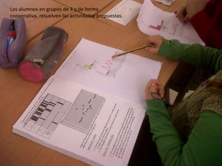 Los alumnos en grupos de 4 y de forma
cooperativa, resuelven las actividades propuestas.
 