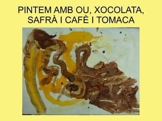 PINTEM AMB OU, XOCOLATA, SAFRÀ I CAFÈ I TOMACA 