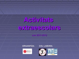 Activitats
extraescolars
        curs 2011-2012



 ORGANITZA:   COL·LABORA:
 