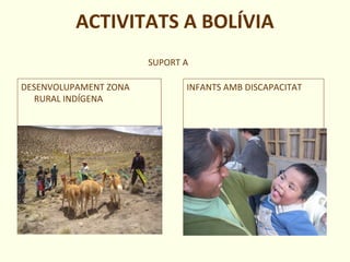 ACTIVITATS A BOLÍVIA
DESENVOLUPAMENT ZONA
RURAL INDÍGENA
INFANTS AMB DISCAPACITAT
SUPORT A
 