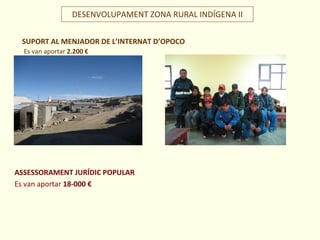 SUPORT AL MENJADOR DE L’INTERNAT D’OPOCO
Es van aportar 2.200 €
DESENVOLUPAMENT ZONA RURAL INDÍGENA II
ASSESSORAMENT JURÍDIC POPULAR
Es van aportar 18-000 €
 