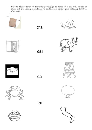  Aquests dibuixos tenen un d’aquests quatre grups de lletres en el seu nom. Associa el
dibuix amb grup corresponent. Escr...