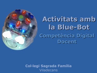 Activitats ambActivitats amb
la Blue-Botla Blue-Bot
Competència DigitalCompetència Digital
DocentDocent
Col·legi Sagrada Família
Viladecans
 