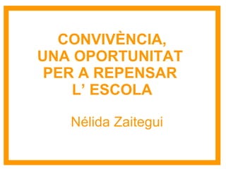 CONVIVÈNCIA, UNA OPORTUNITAT  PER A REPENSAR  L’ ESCOLA Nélida Zaitegui 
