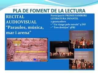 PLA DE FOMENT DE LA LECTURA
RECITAL
AUDIOVISUAL
“Paraules, música,
mar i arena”
Participació PREMIS SAMBORI
LITERATURA INFANTIL
2 guanyadors
• “ Un viatge pels núvols” 5 INF
• “ Tres desitjos” 5PRI
 
