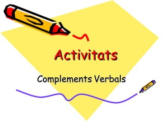 Activitats
Complements Verbals
 
