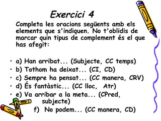 Exercici 4
    Completa les oracions següents amb els
    elements que s'indiquen. No t'oblidis de
    marcar quin tipus d...