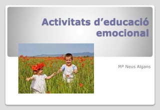 Activitats d’educació
emocional
Mª Neus Algans
 