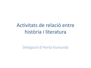 Activitats de relació entre
història i literatura
Delegació d’Horta-Guinardó
 